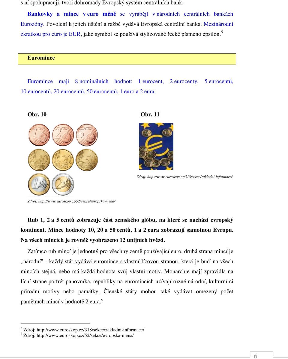5 Euromince Euromince mají 8 nominálních hodnot: 1 eurocent, 2 eurocenty, 5 eurocentů, 10 eurocentů, 20 eurocentů, 50 eurocentů, 1 euro a 2 eura. Obr. 10 Obr. 11 Zdroj: http://www.euroskop.
