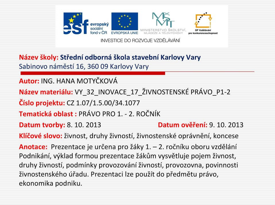 ROČNÍK Datum tvorby: 8. 10. 2013 Datum ověření: 9. 10. 2013 Klíčové slovo: živnost, druhy živností, živnostenské oprávnění, koncese Anotace: Prezentace je určena pro žáky 1.