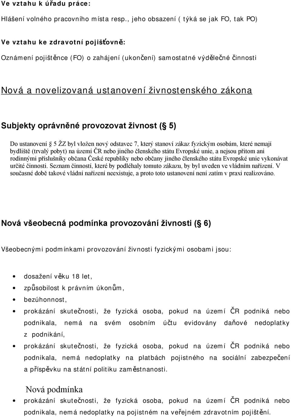 zákona Subjekty oprávněné provozovat živnost ( 5) Do ustanovení 5 ŽZ byl vložen nový odstavec 7, který stanoví zákaz fyzickým osobám, které nemají bydliště (trvalý pobyt) na území ČR nebo jiného