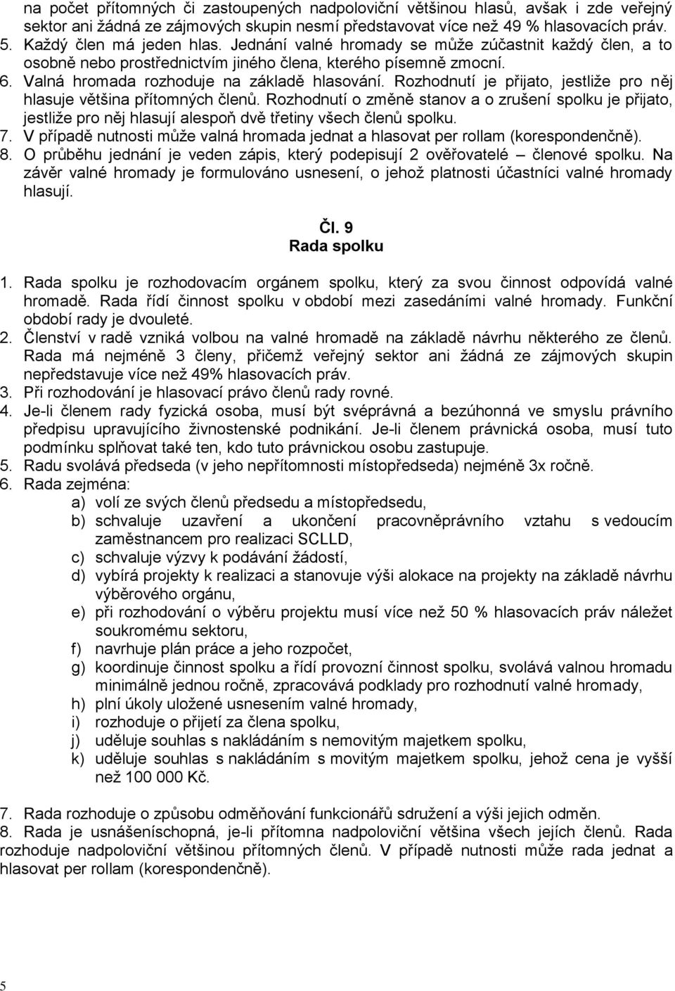 Rozhodnutí je přijato, jestliže pro něj hlasuje většina přítomných členů. Rozhodnutí o změně stanov a o zrušení spolku je přijato, jestliže pro něj hlasují alespoň dvě třetiny všech členů spolku. 7.