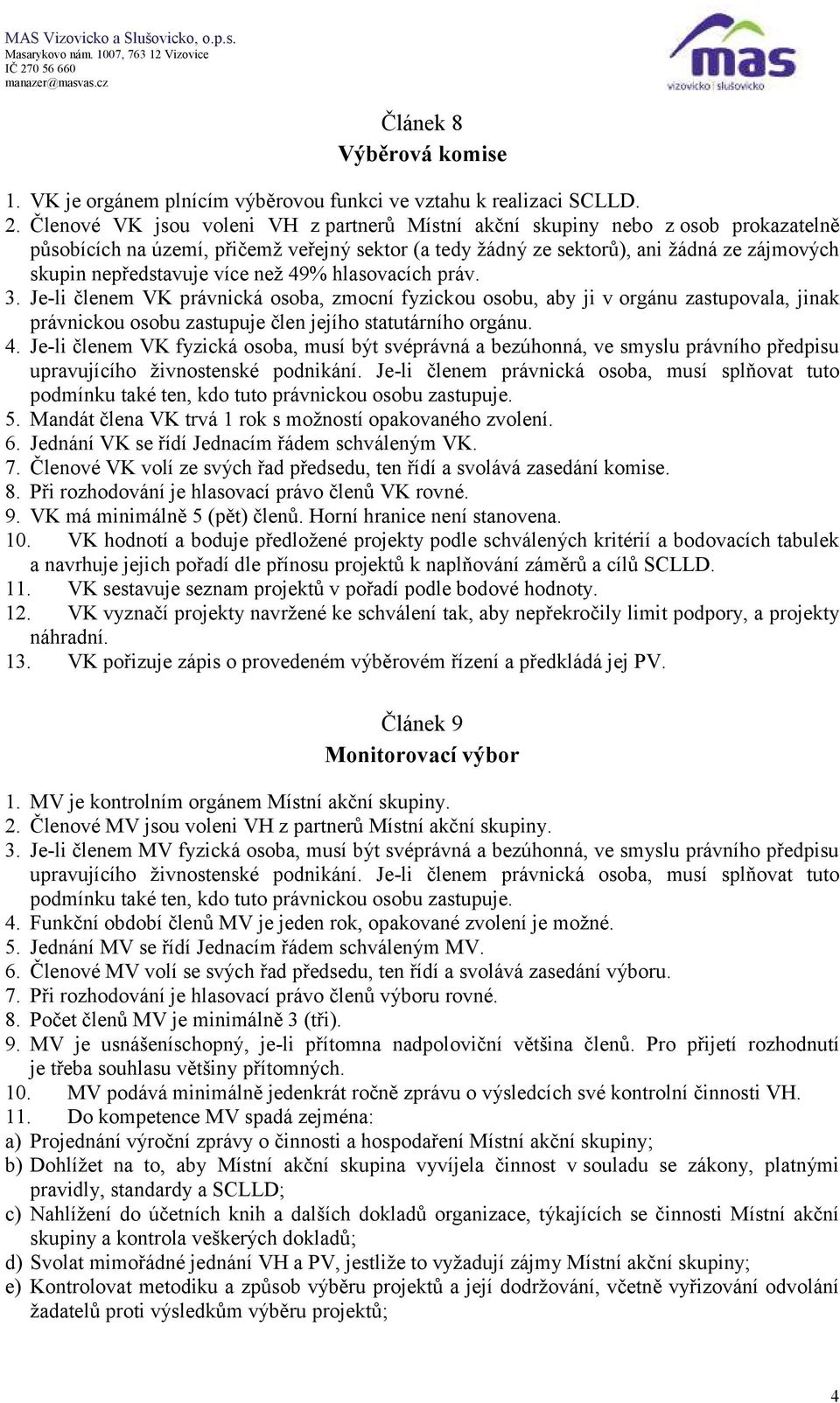 více než 49% hlasovacích práv. 3. Je-li členem VK právnická osoba, zmocní fyzickou osobu, aby ji v orgánu zastupovala, jinak právnickou osobu zastupuje člen jejího statutárního orgánu. 4. Je-li členem VK fyzická osoba, musí být svéprávná a bezúhonná, ve smyslu právního předpisu 5.