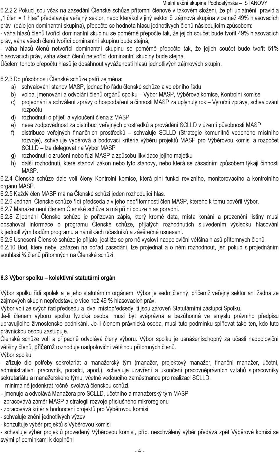 přepočte tak, že jejich součet bude tvořit 49% hlasovacích práv, váha všech členů tvořící dominantní skupinu bude stejná, - váha hlasů členů netvořící dominantní skupinu se poměrně přepočte tak, že