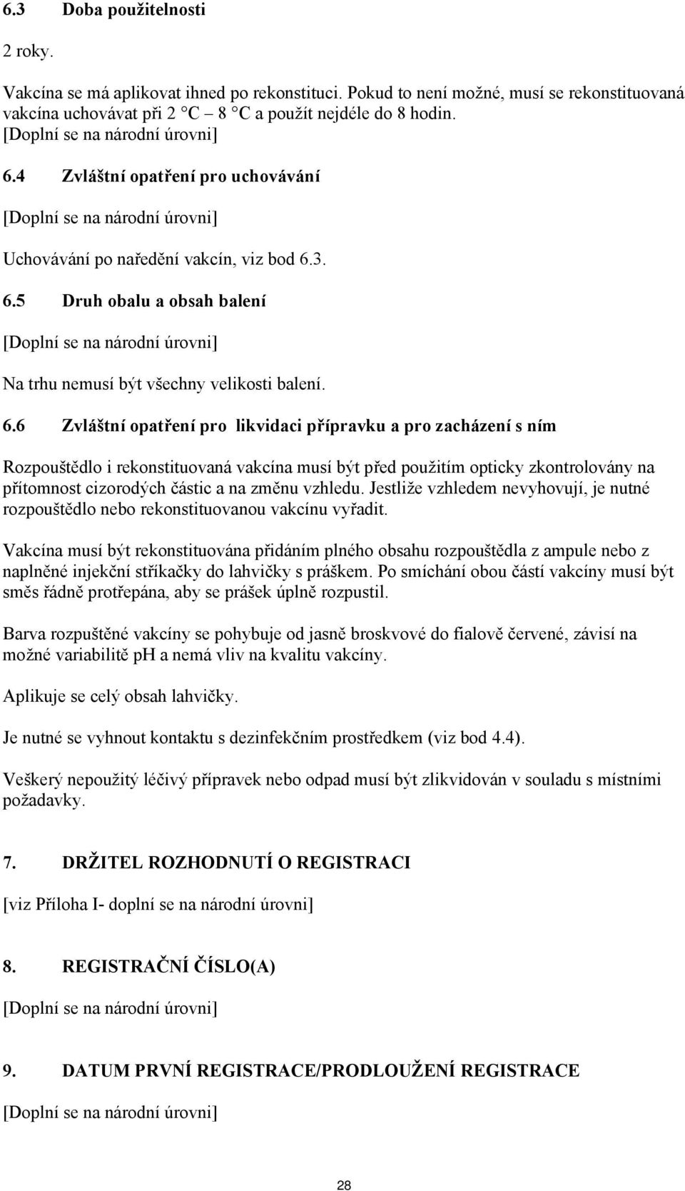 3. 6.5 Druh obalu a obsah balení Na trhu nemusí být všechny velikosti balení. 6.6 Zvláštní opatření pro likvidaci přípravku a pro zacházení s ním Rozpouštědlo i rekonstituovaná vakcína musí být před