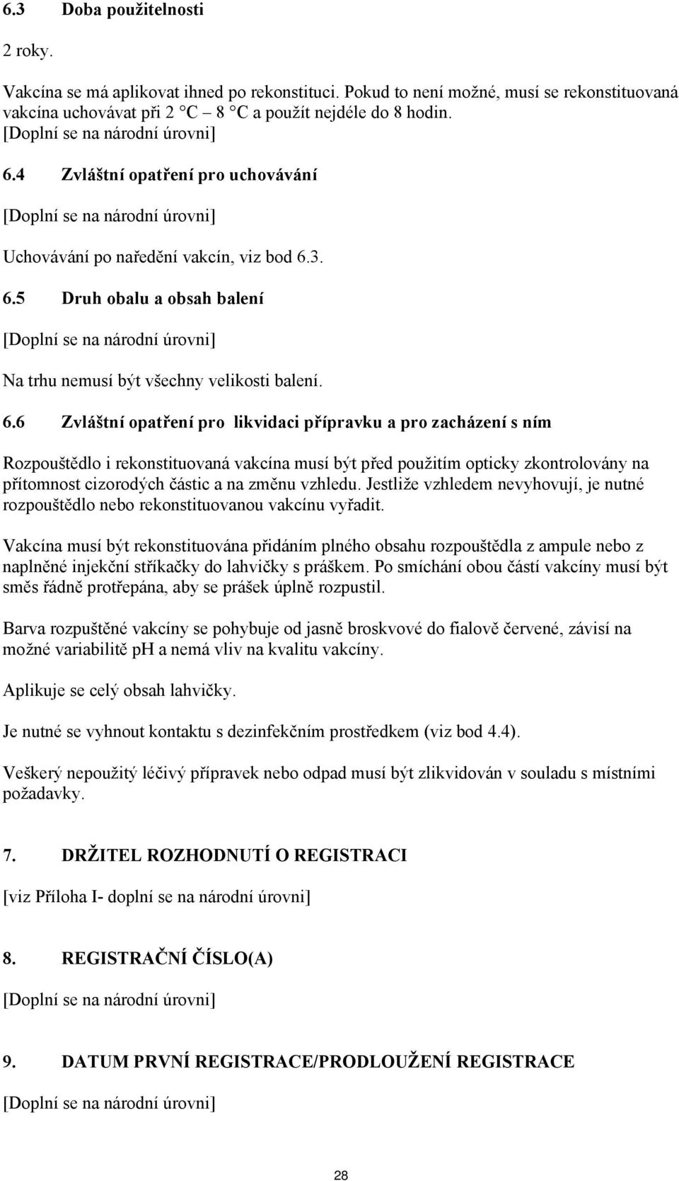 3. 6.5 Druh obalu a obsah balení Na trhu nemusí být všechny velikosti balení. 6.6 Zvláštní opatření pro likvidaci přípravku a pro zacházení s ním Rozpouštědlo i rekonstituovaná vakcína musí být před