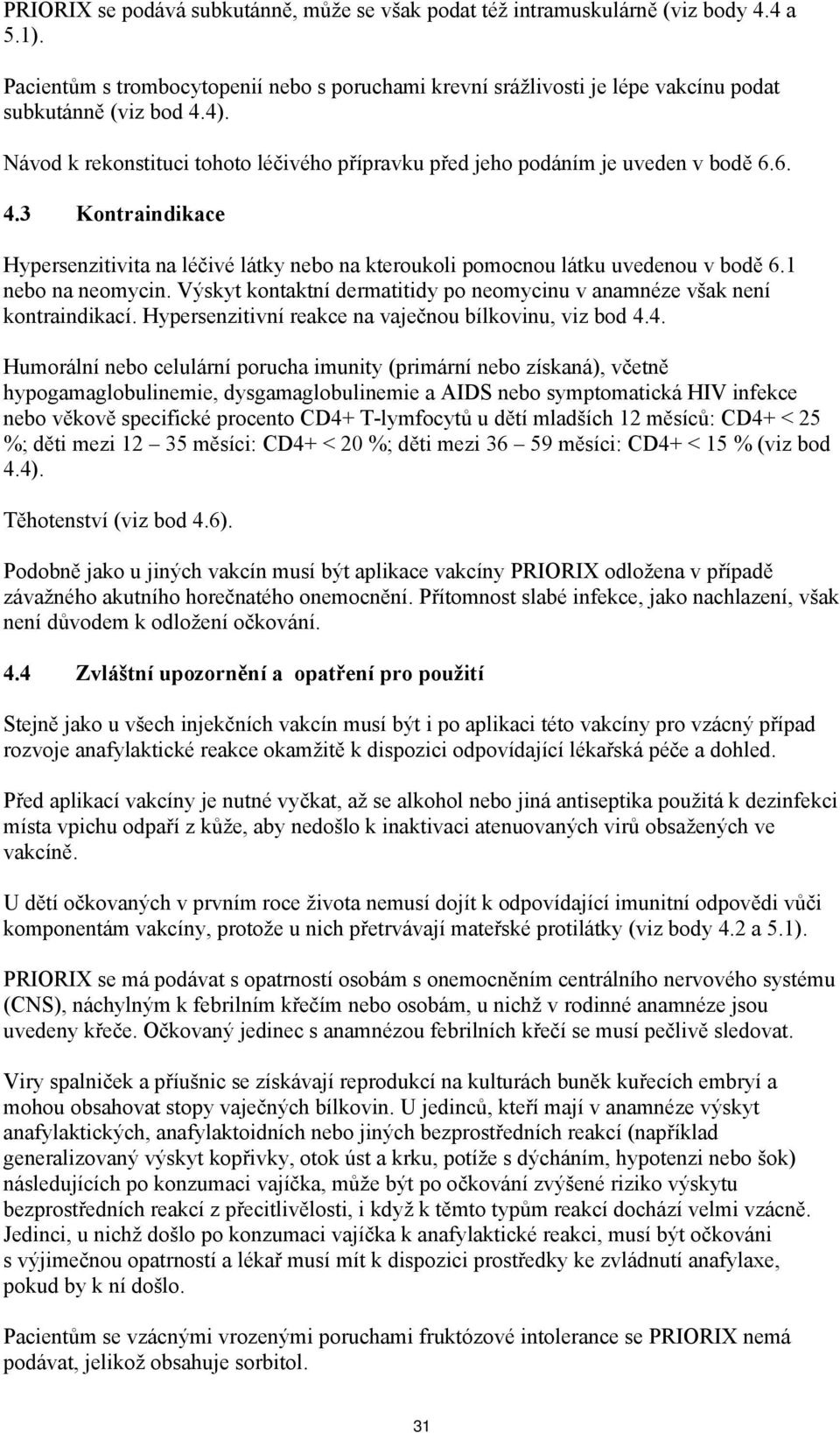 1 nebo na neomycin. Výskyt kontaktní dermatitidy po neomycinu v anamnéze však není kontraindikací. Hypersenzitivní reakce na vaječnou bílkovinu, viz bod 4.