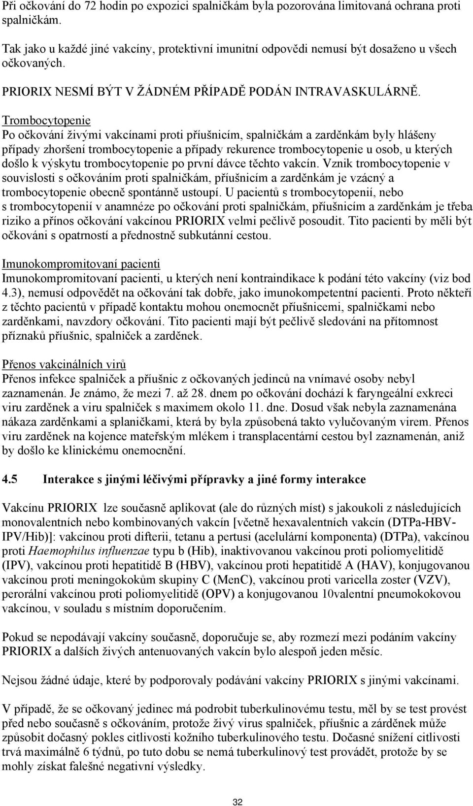 Trombocytopenie Po očkování živými vakcínami proti příušnicím, spalničkám a zarděnkám byly hlášeny případy zhoršení trombocytopenie a případy rekurence trombocytopenie u osob, u kterých došlo k