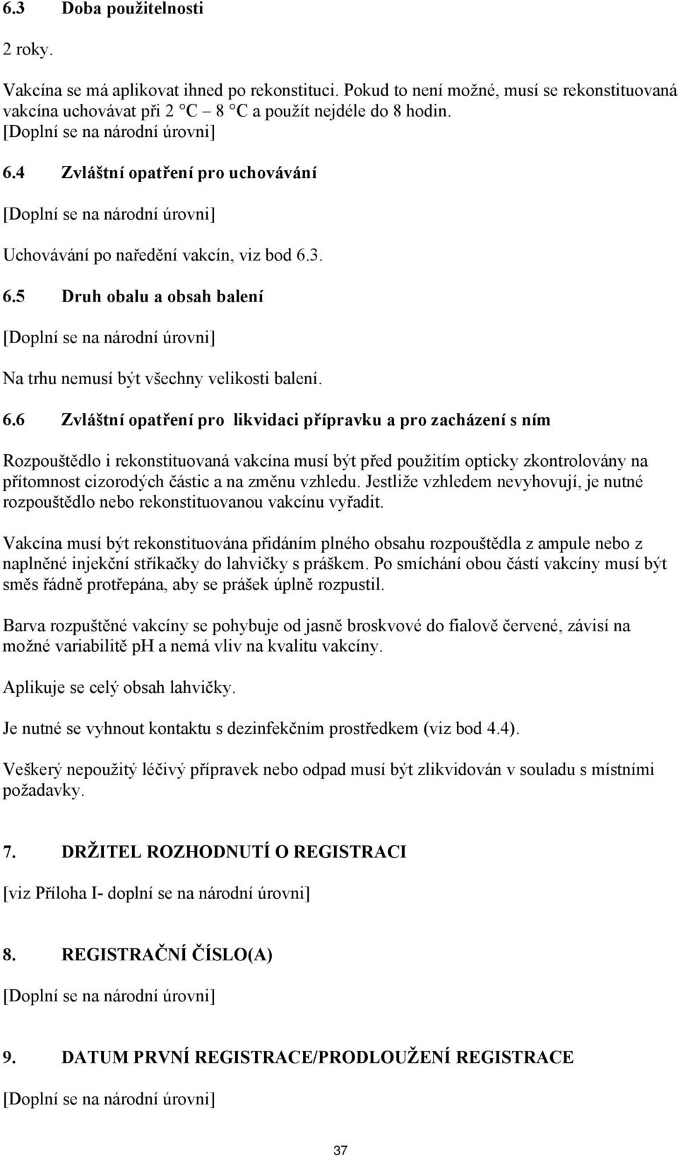 3. 6.5 Druh obalu a obsah balení Na trhu nemusí být všechny velikosti balení. 6.6 Zvláštní opatření pro likvidaci přípravku a pro zacházení s ním Rozpouštědlo i rekonstituovaná vakcína musí být před