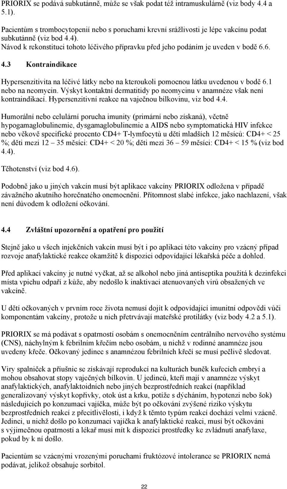 1 nebo na neomycin. Výskyt kontaktní dermatitidy po neomycinu v anamnéze však není kontraindikací. Hypersenzitivní reakce na vaječnou bílkovinu, viz bod 4.