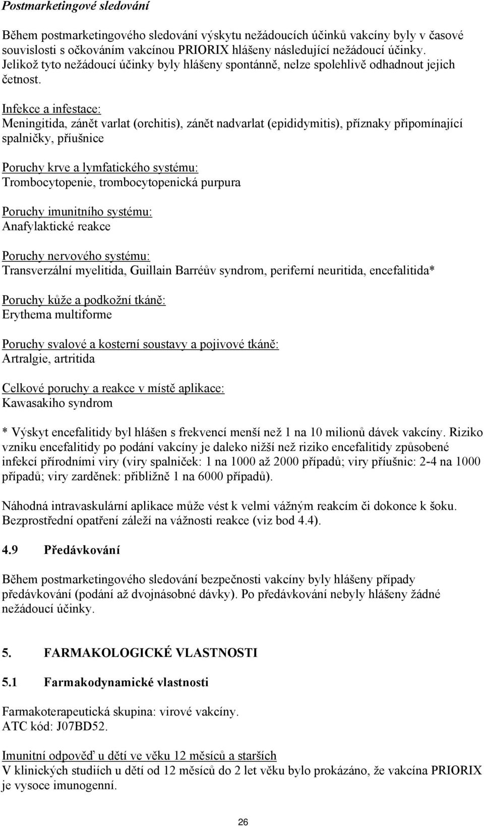 Infekce a infestace: Meningitida, zánět varlat (orchitis), zánět nadvarlat (epididymitis), příznaky připomínající spalničky, příušnice Poruchy krve a lymfatického systému: Trombocytopenie,