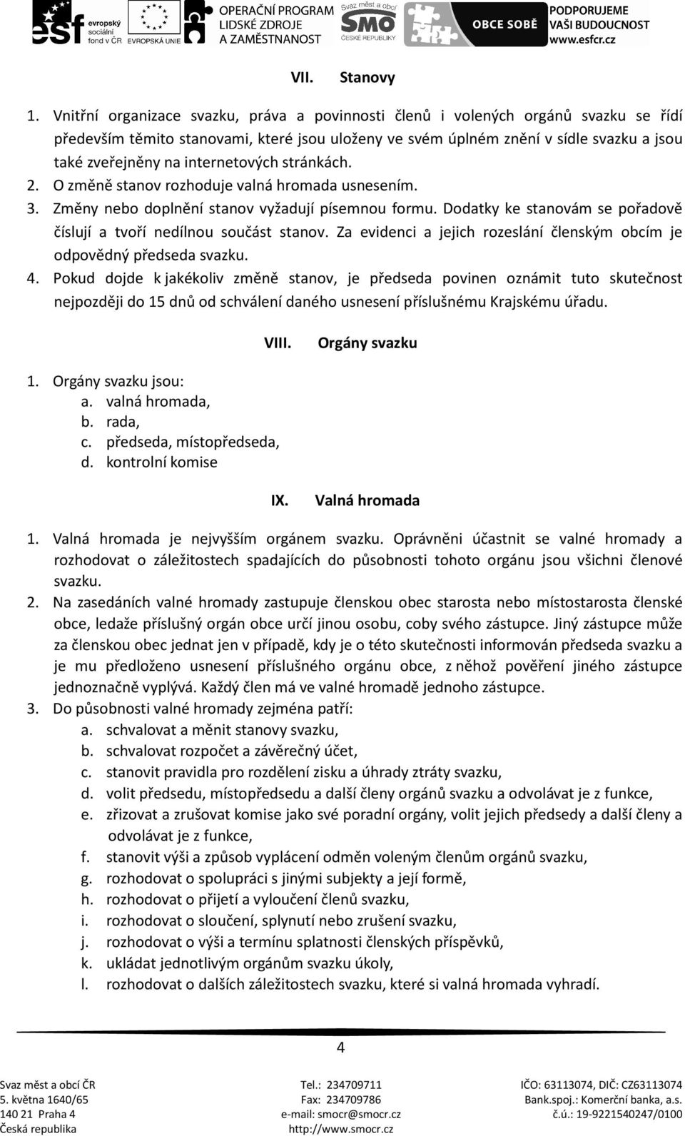 internetových stránkách. 2. O změně stanov rozhoduje valná hromada usnesením. 3. Změny nebo doplnění stanov vyžadují písemnou formu.