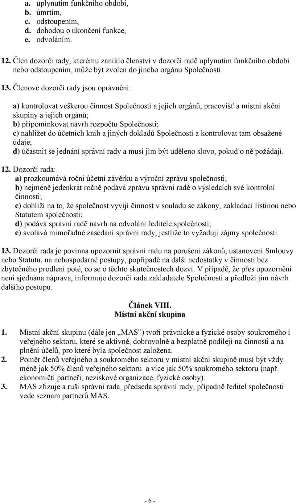 Členové dozorčí rady jsou oprávněni: a) kontrolovat veškerou činnost Společnosti a jejich orgánů, pracovišť a místní akční skupiny a jejich orgánů; b) připomínkovat návrh rozpočtu Společnosti; c)