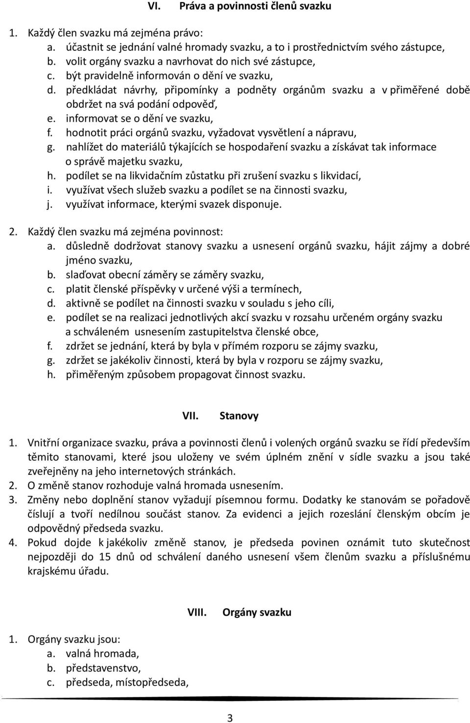 předkládat návrhy, připomínky a podněty orgánům svazku a v přiměřené době obdržet na svá podání odpověď, e. informovat se o dění ve svazku, f.