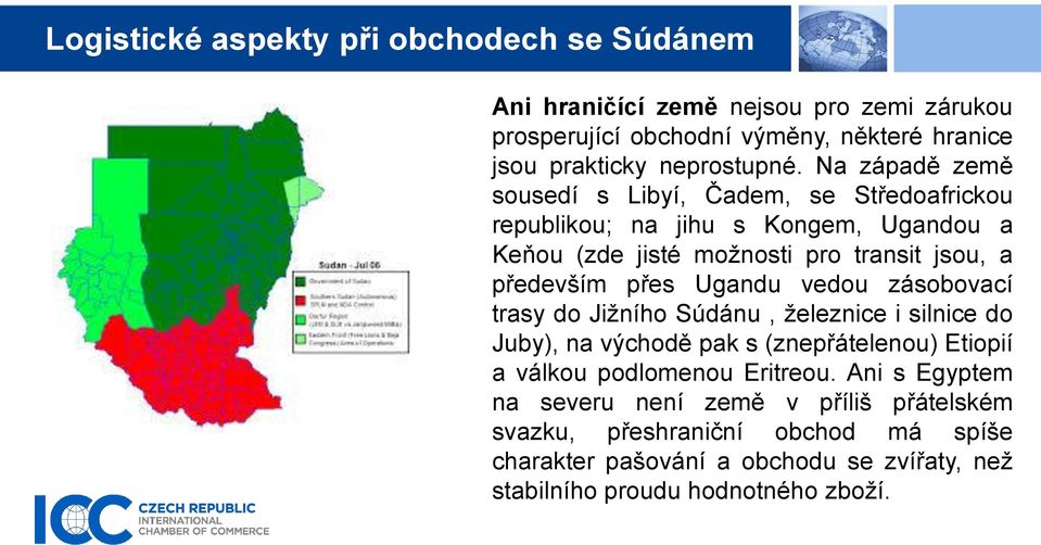 Ugandu vedou zásobovací trasy do Jižního Súdánu, železnice i silnice do Juby), na východě pak s (znepřátelenou) Etiopií a válkou podlomenou Eritreou.