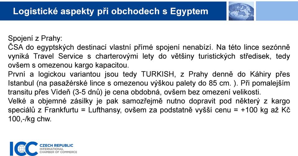 První a logickou variantou jsou tedy TURKISH, z Prahy denně do Káhiry přes Istanbul (na pasažérské lince s omezenou výškou palety do 85 cm. ).