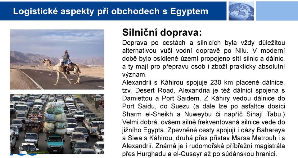 Desert Road. Alexandria je též dálnicí spojena s Damiettou a Port Saidem. Z Káhiry vedou dálnice do Port Saidu, do Suezu (a dále lze po asfaltce dosíci Sharm el-sheikh a Nuweybu či napříč Sinají Tabu.