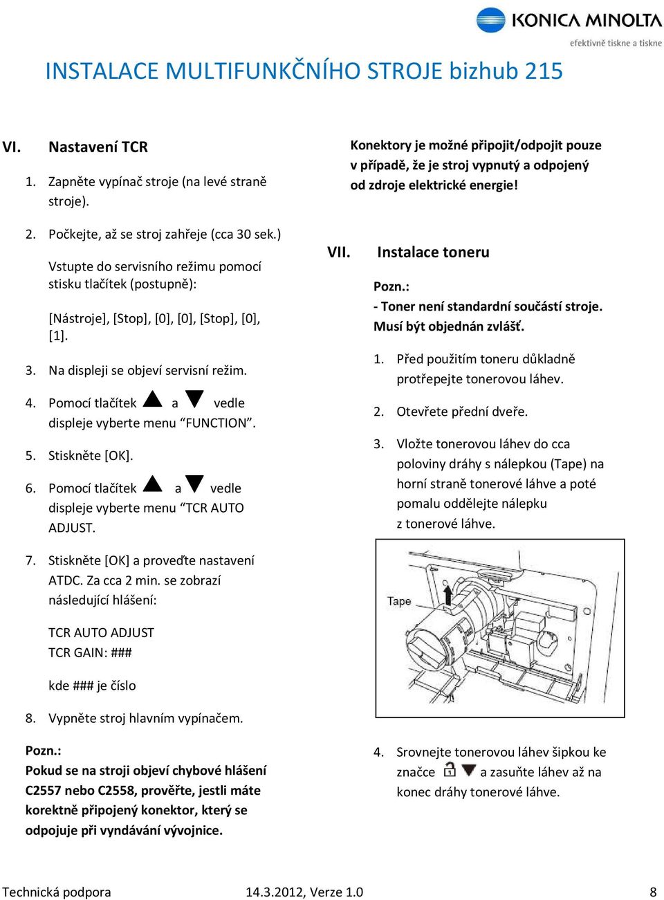 Pomocí tlačítek a vedle displeje vyberte menu FUNCTION. 5. Stiskněte [OK]. 6. Pomocí tlačítek a vedle displeje vyberte menu TCR AUTO ADJUST. 7. Stiskněte [OK] a proveďte nastavení ATDC. Za cca 2 min.