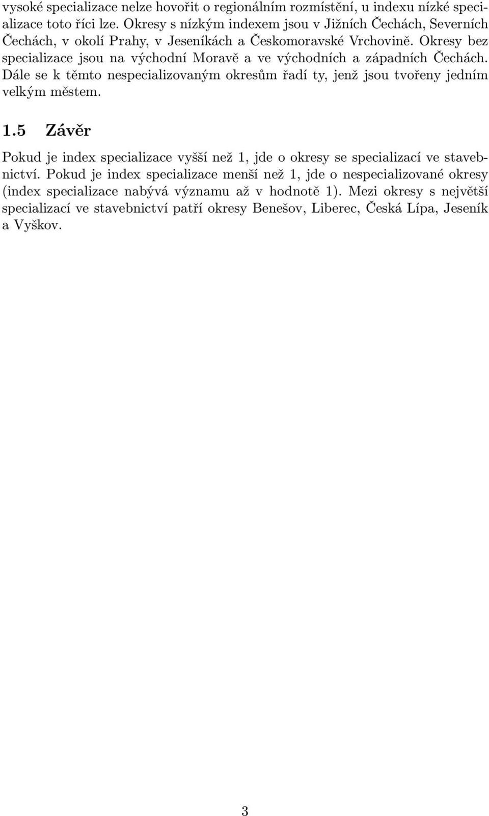 Okresy bez specializace jsou na východní Moravě a ve východních a západních Čechách. Dále se k těmto nespecializovaným okresům řadí ty, jenž jsou tvořeny jedním velkým městem. 1.