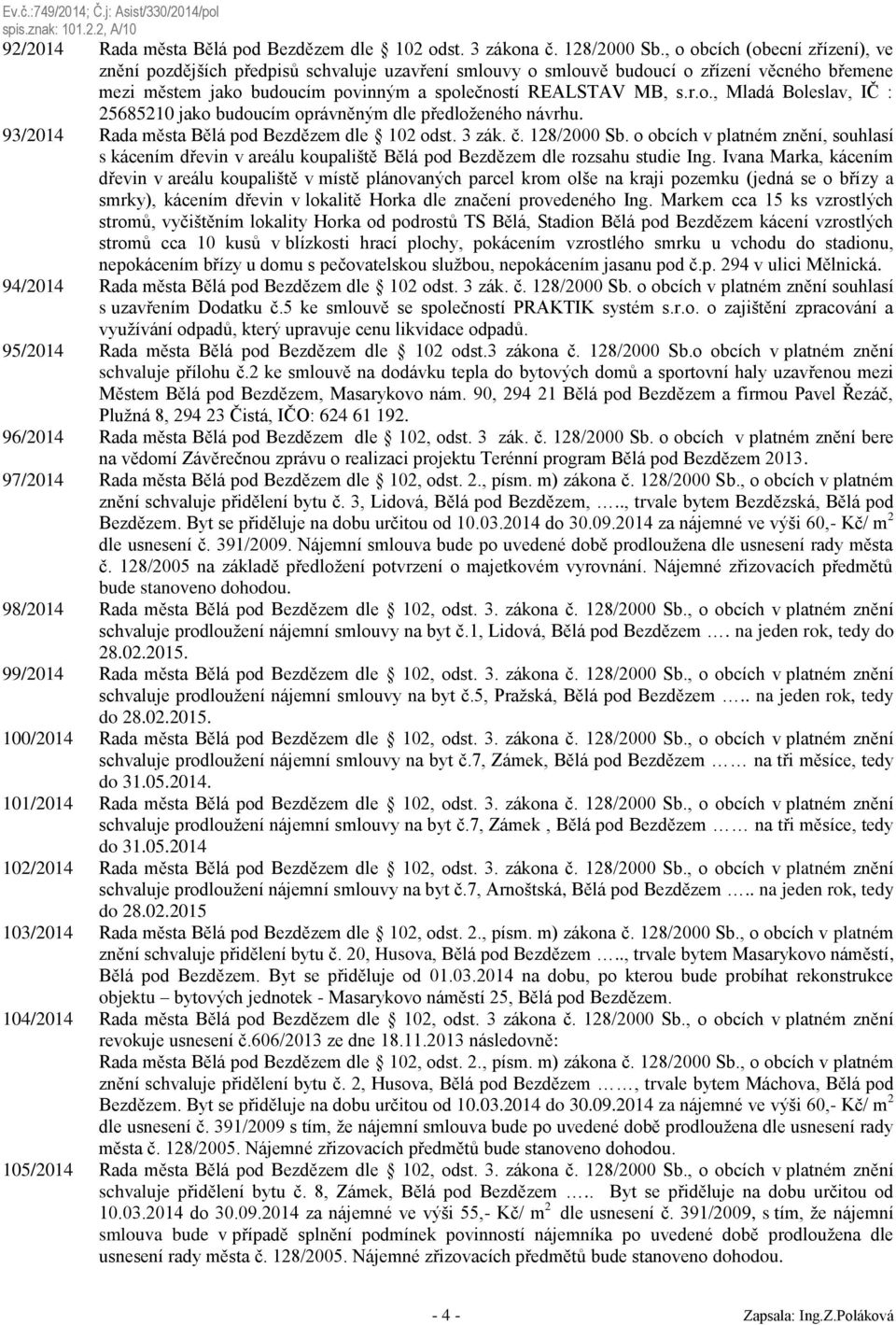 93/2014 Rada města Bělá pod Bezdězem dle 102 odst. 3 zák. č. 128/2000 Sb. o obcích v platném znění, souhlasí s kácením dřevin v areálu koupaliště Bělá pod Bezdězem dle rozsahu studie Ing.