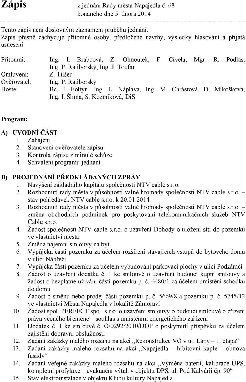 Toufar Omluveni: Z. Tilšer Ověřovatel: Ing. P. Ratiborský Hosté: Bc. J. Foltýn, Ing. L. Náplava, Ing. M. Chrástová, D. Mikošková, Ing. I. Šlíma, S. Kozmíková, DiS. Program: A) ÚVODNÍ ČÁST 1.