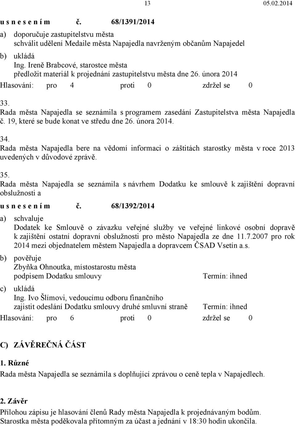 Rada města Napajedla bere na vědomí informaci o záštitách starostky města v roce 2013 uvedených v důvodové zprávě. 35.