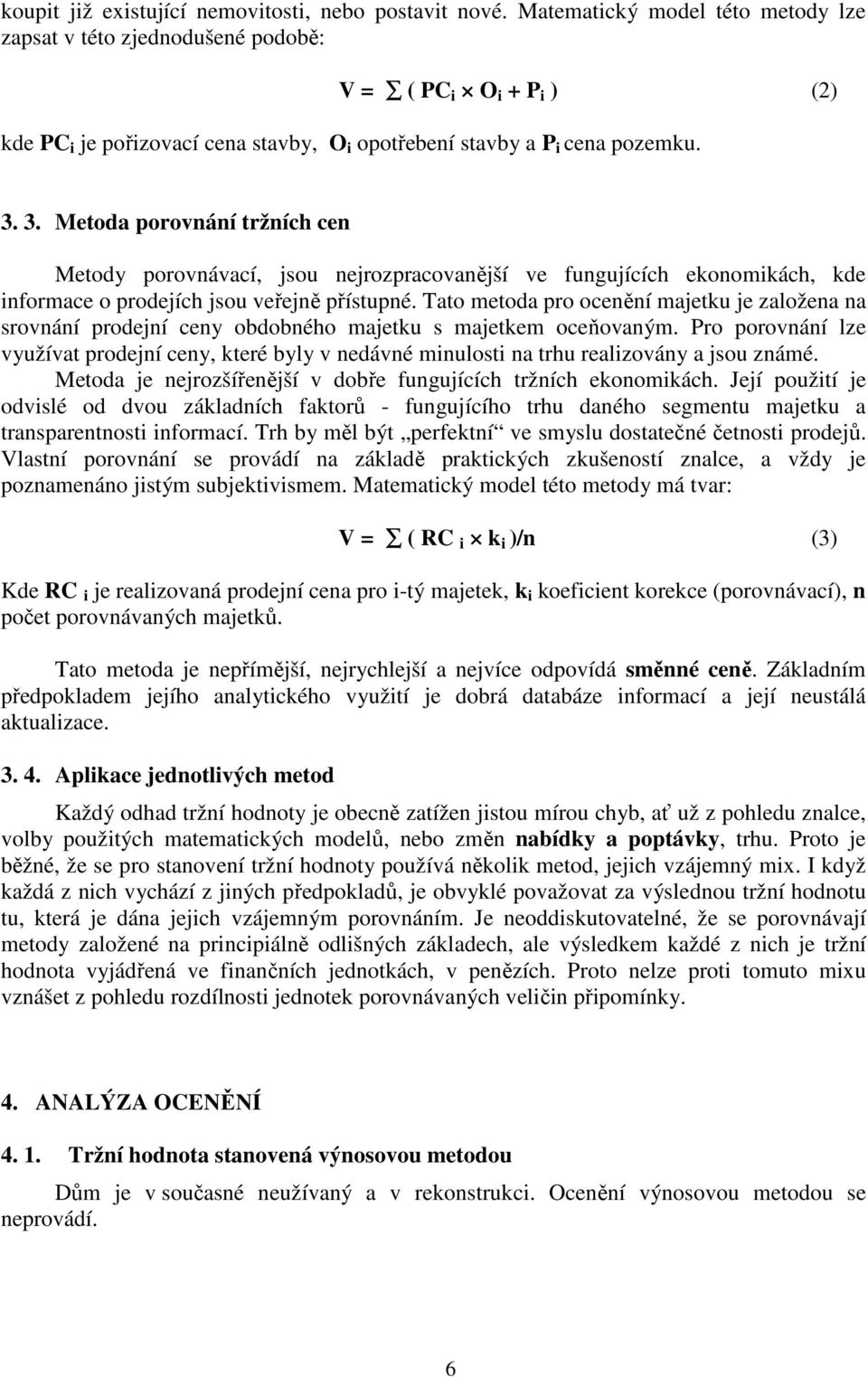 3. Metoda porovnání tržních cen Metody porovnávací, jsou nejrozpracovanější ve fungujících ekonomikách, kde informace o prodejích jsou veřejně přístupné.