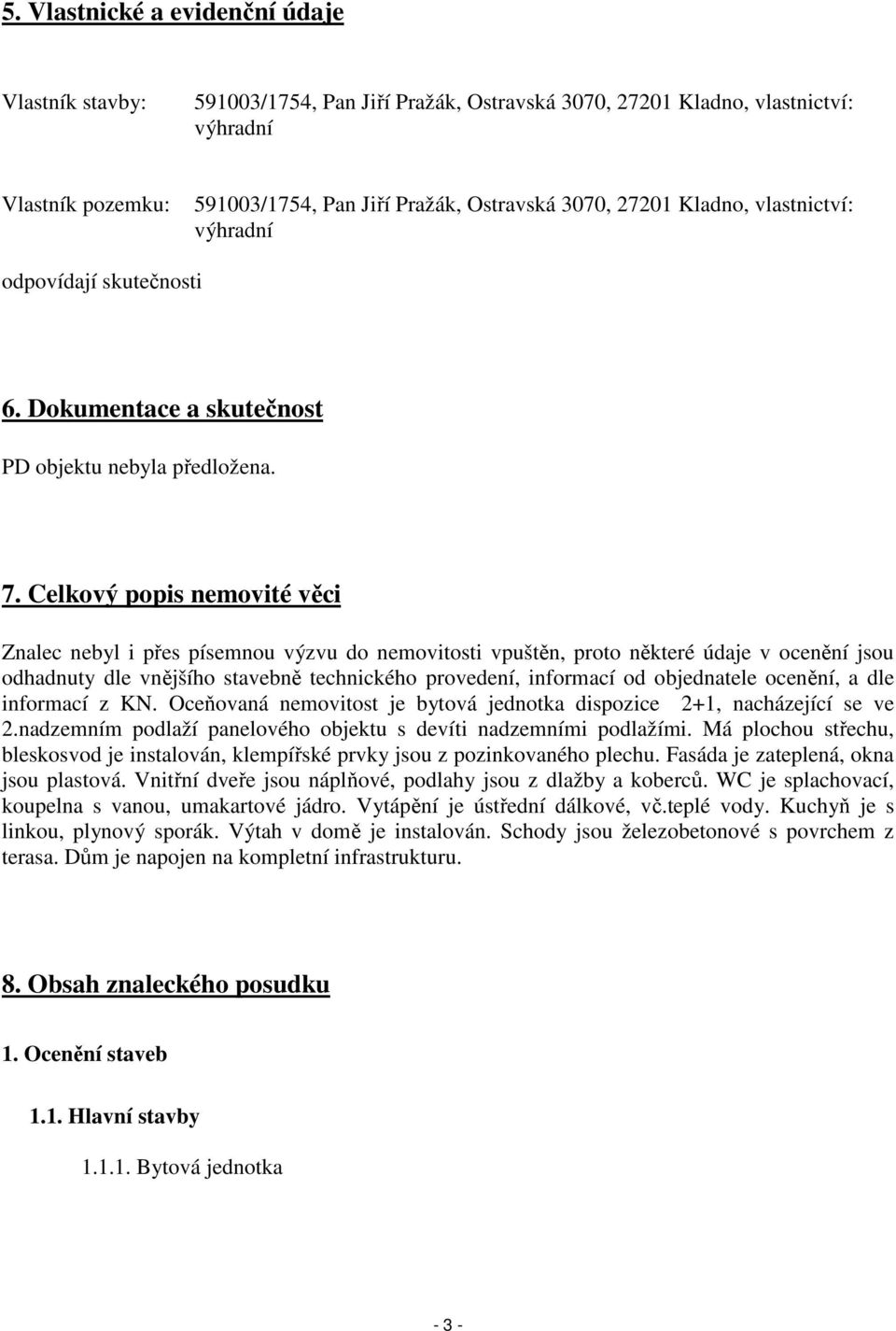 Celkový popis nemovité věci Znalec nebyl i přes písemnou výzvu do nemovitosti vpuštěn, proto některé údaje v ocenění jsou odhadnuty dle vnějšího stavebně technického provedení, informací od