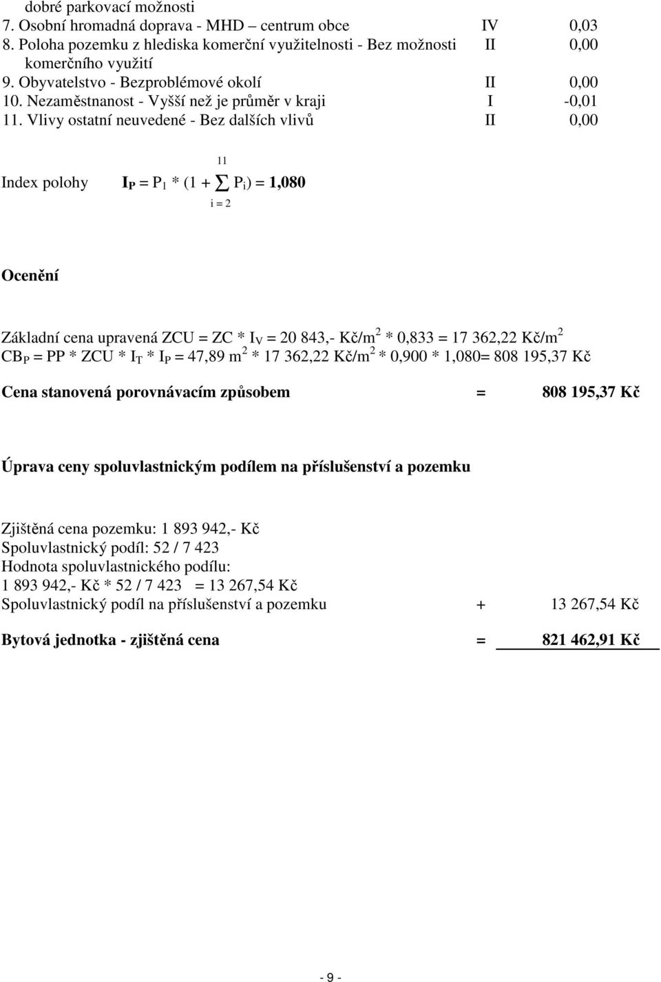 Vlivy ostatní neuvedené - Bez dalších vlivů II 0,00 Index polohy I P = P 1 * (1 + Σ P i) = 1,080 11 i = 2 Ocenění Základní cena upravená ZCU = ZC * I V = 20 843,- Kč/m 2 * 0,833 = 17 362,22 Kč/m 2 CB