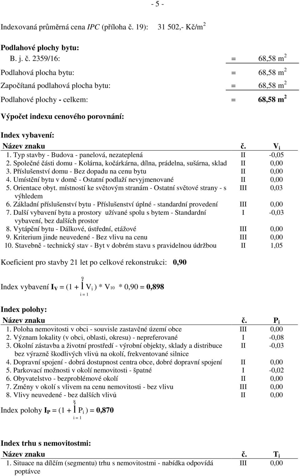 2359/16: = 68,58 m 2 Podlahová plocha bytu: = 68,58 m 2 Započítaná podlahová plocha bytu: = 68,58 m 2 Podlahové plochy - celkem: = 68,58 m 2 Výpočet indexu cenového porovnání: Index vybavení: Název