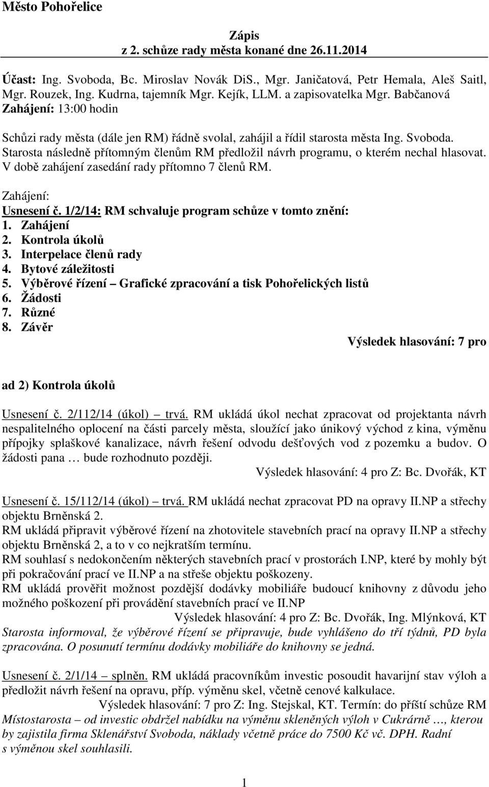 Starosta následně přítomným členům RM předložil návrh programu, o kterém nechal hlasovat. V době zahájení zasedání rady přítomno 7 členů RM. Zahájení: Usnesení č.