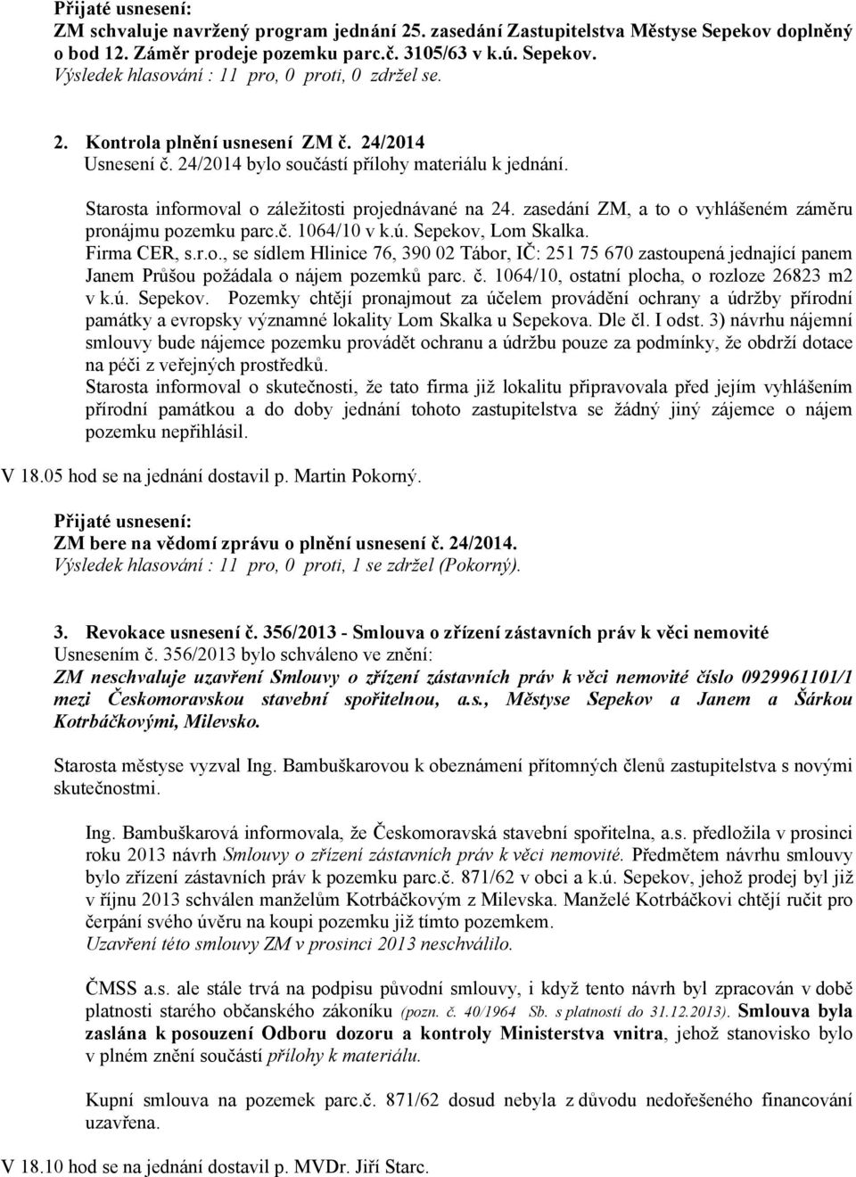 zasedání ZM, a to o vyhlášeném záměru pronájmu pozemku parc.č. 1064/10 v k.ú. Sepekov, Lom Skalka. Firma CER, s.r.o., se sídlem Hlinice 76, 390 02 Tábor, IČ: 251 75 670 zastoupená jednající panem Janem Průšou požádala o nájem pozemků parc.