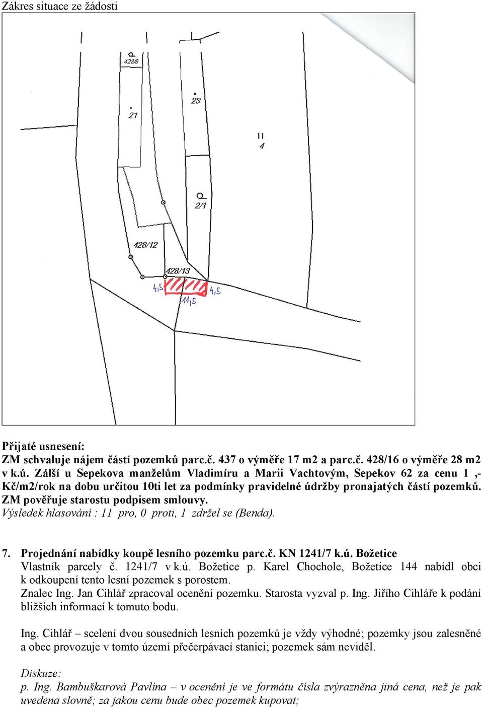ZM pověřuje starostu podpisem smlouvy. Výsledek hlasování : 11 pro, 0 proti, 1 zdržel se (Benda). 7. Projednání nabídky koupě lesního pozemku parc.č. KN 1241/7 k.ú. Božetice Vlastník parcely č.