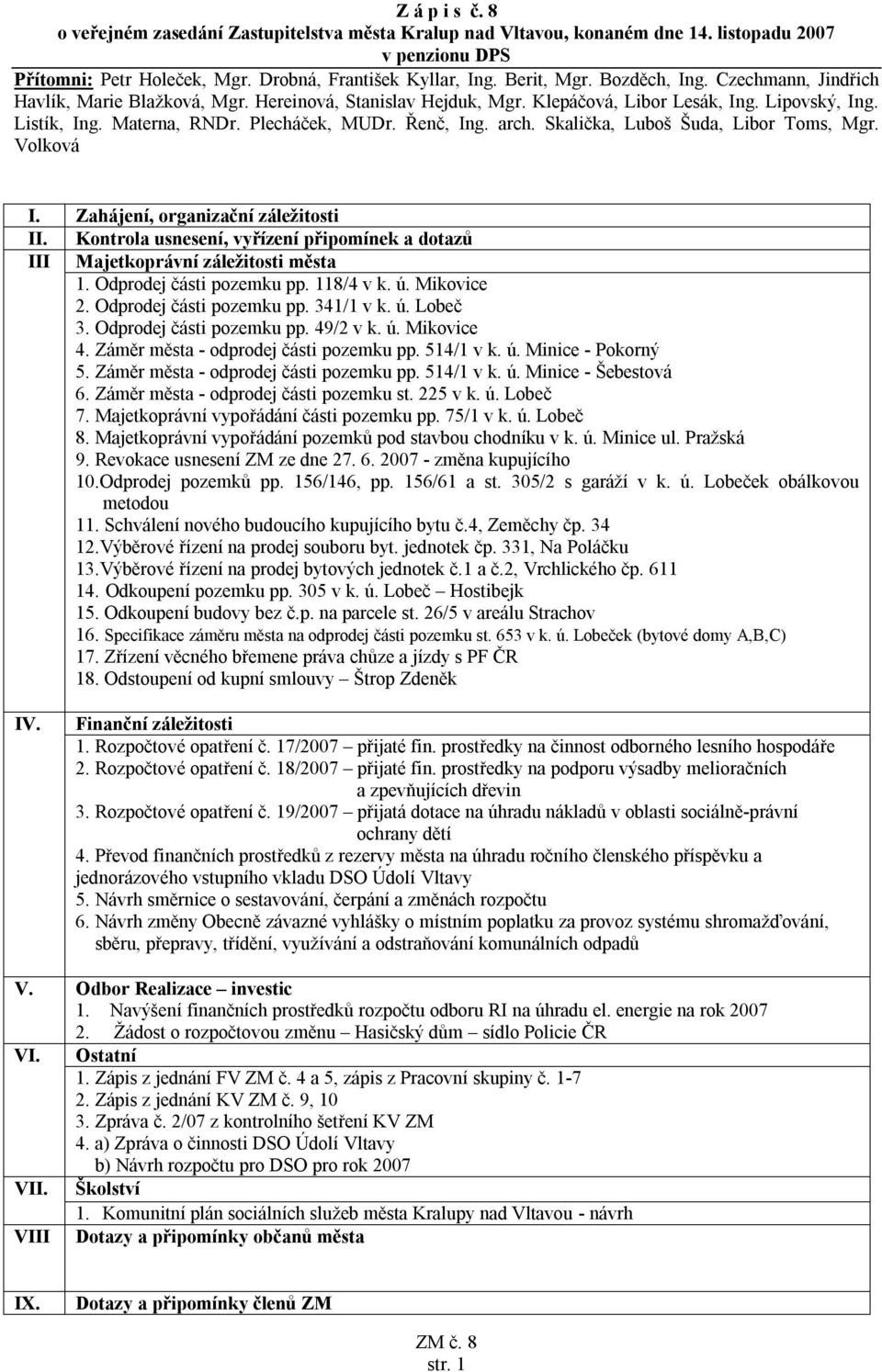 arch. Skalička, Luboš Šuda, Libor Toms, Mgr. Volková I. Zahájení, organizační záležitosti II. Kontrola usnesení, vyřízení připomínek a dotazů III Majetkoprávní záležitosti města 1.