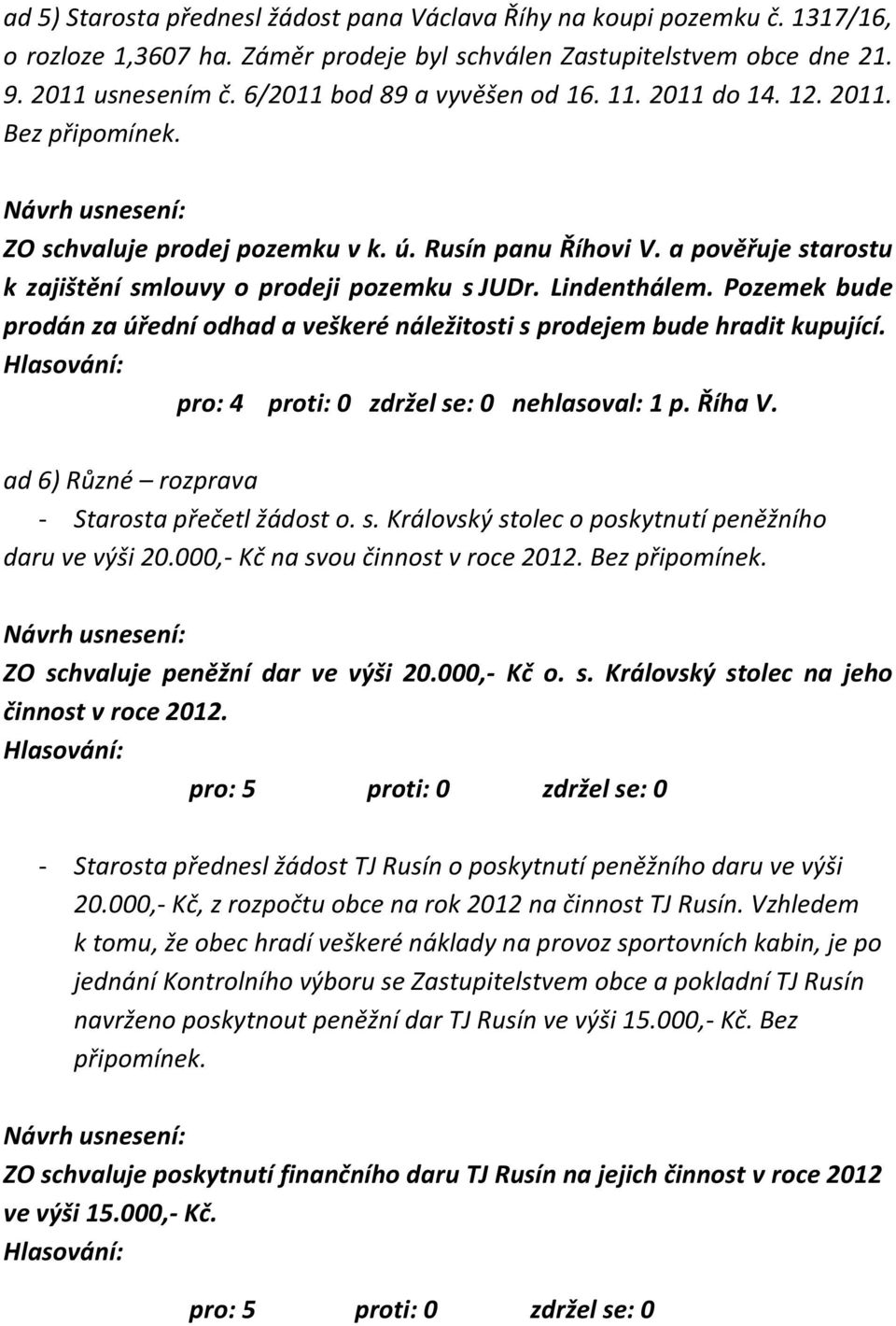 Lindenthálem. Pozemek bude prodán za úřední odhad a veškeré náležitosti s prodejem bude hradit kupující. pro: 4 proti: 0 zdržel se: 0 nehlasoval: 1 p. Říha V.
