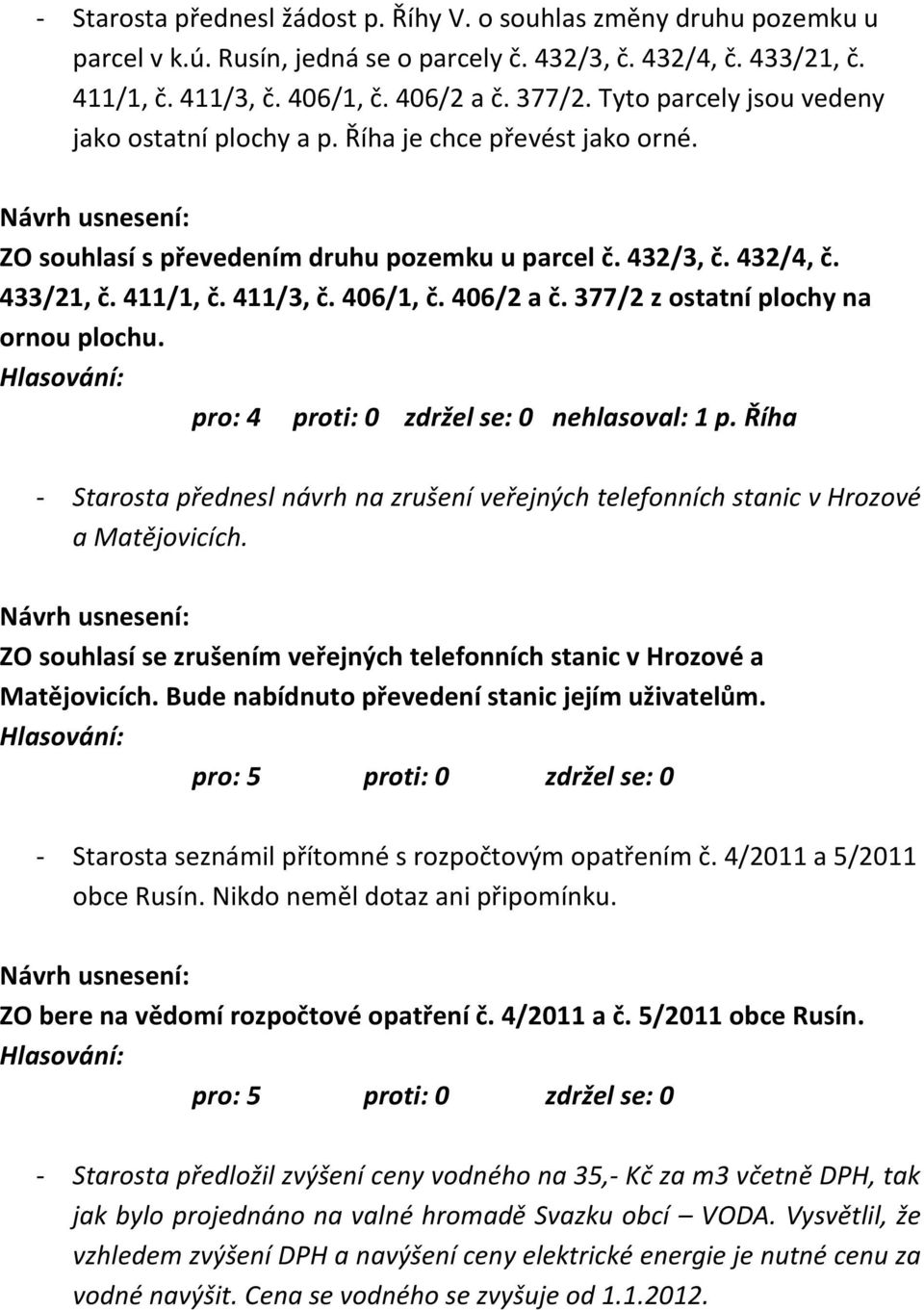 406/2 a č. 377/2 z ostatní plochy na ornou plochu. pro: 4 proti: 0 zdržel se: 0 nehlasoval: 1 p. Říha - Starosta přednesl návrh na zrušení veřejných telefonních stanic v Hrozové a Matějovicích.