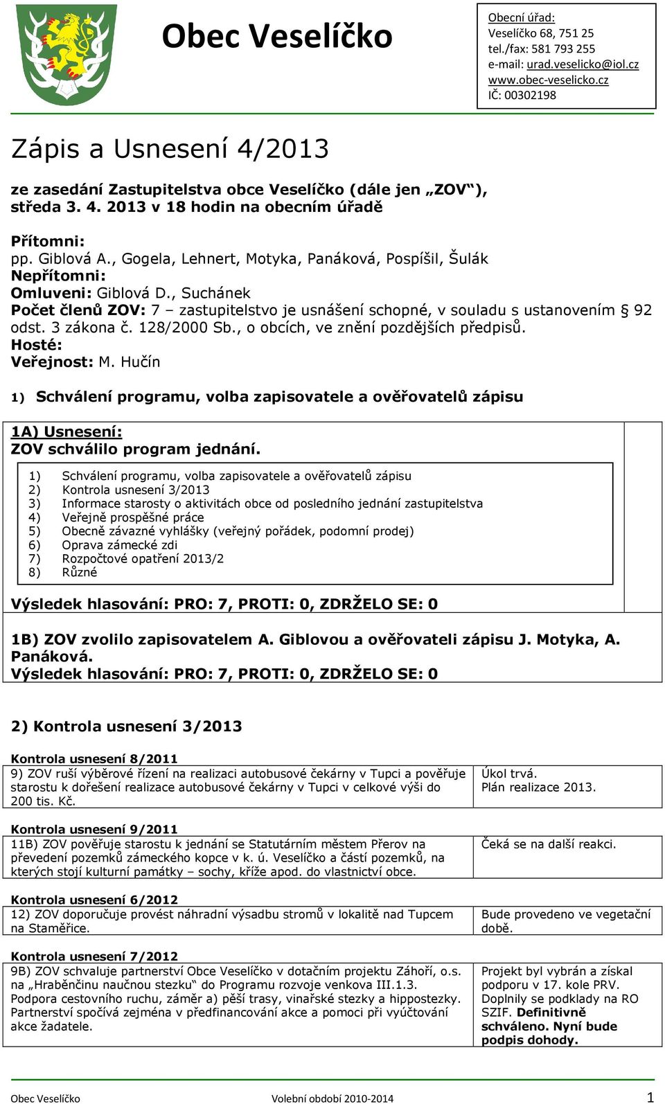 128/2000 Sb., o obcích, ve znění pozdějších předpisů. Hosté: Veřejnost: M. Hučín 1) Schválení programu, volba zapisovatele a ověřovatelů zápisu 1A) ZOV schválilo program jednání.