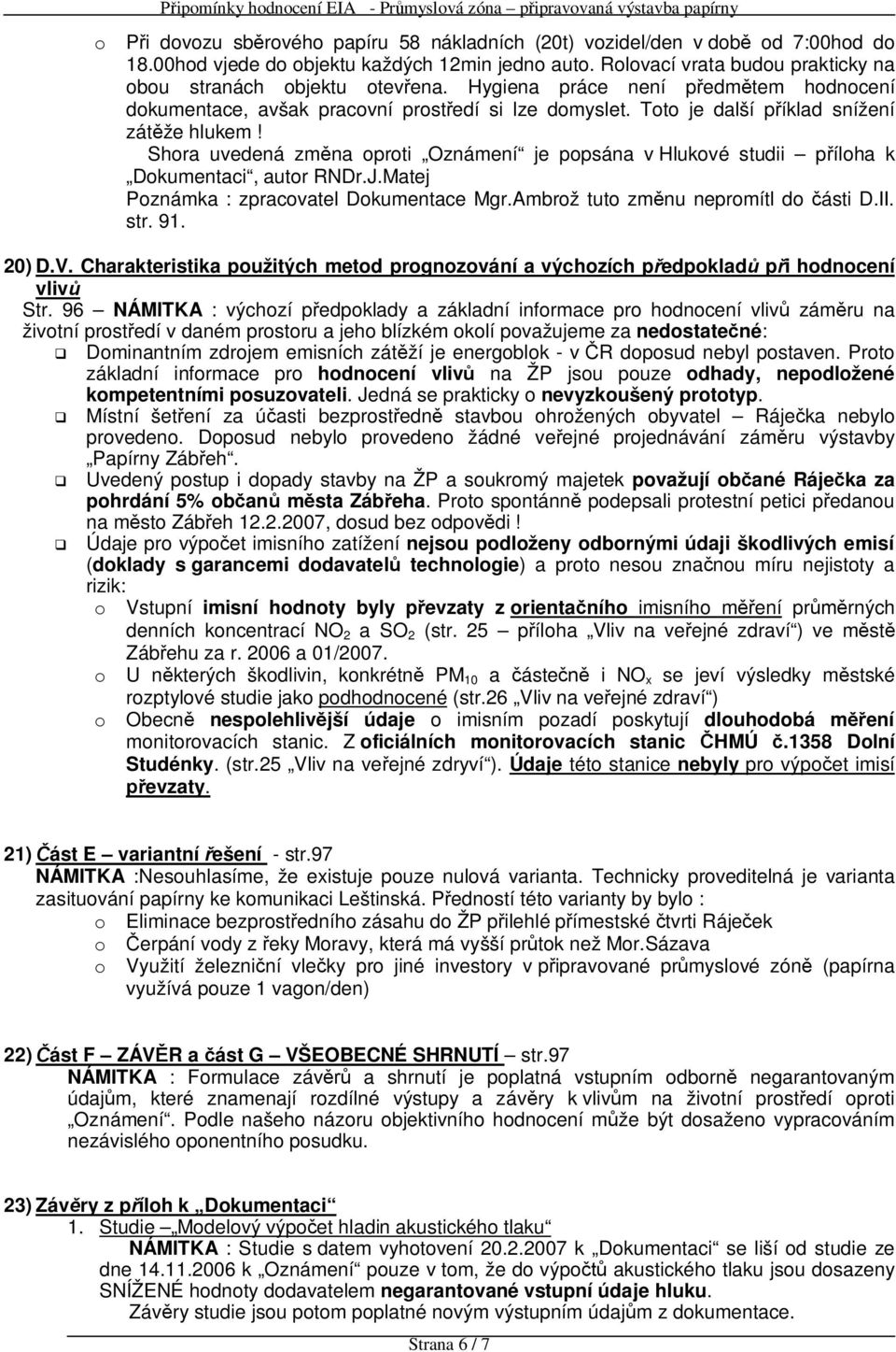 Shora uvedená zm na oproti Oznámení je popsána v Hlukové studii p íloha k Dokumentaci, autor RNDr.J.Matej Poznámka : zpracovatel Dokumentace Mgr.Ambrož tuto zm nu nepromítl do ásti D.II. str. 91.