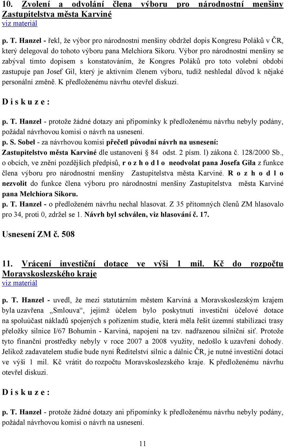 Výbor pro národnostní menšiny se zabýval tímto dopisem s konstatováním, že Kongres Poláků pro toto volební období zastupuje pan Josef Gil, který je aktivním členem výboru, tudíž neshledal důvod k