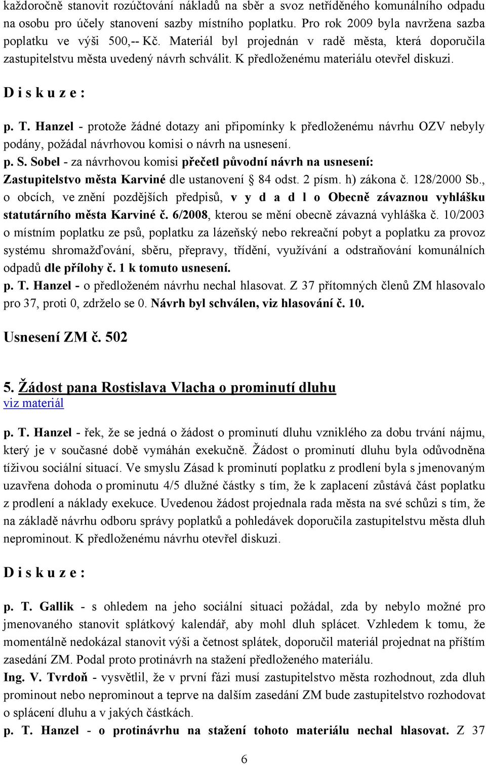 Hanzel - protože žádné dotazy ani připomínky k předloženému návrhu OZV nebyly podány, požádal návrhovou komisi o návrh na usnesení. Zastupitelstvo města Karviné dle ustanovení 84 odst. 2 písm.