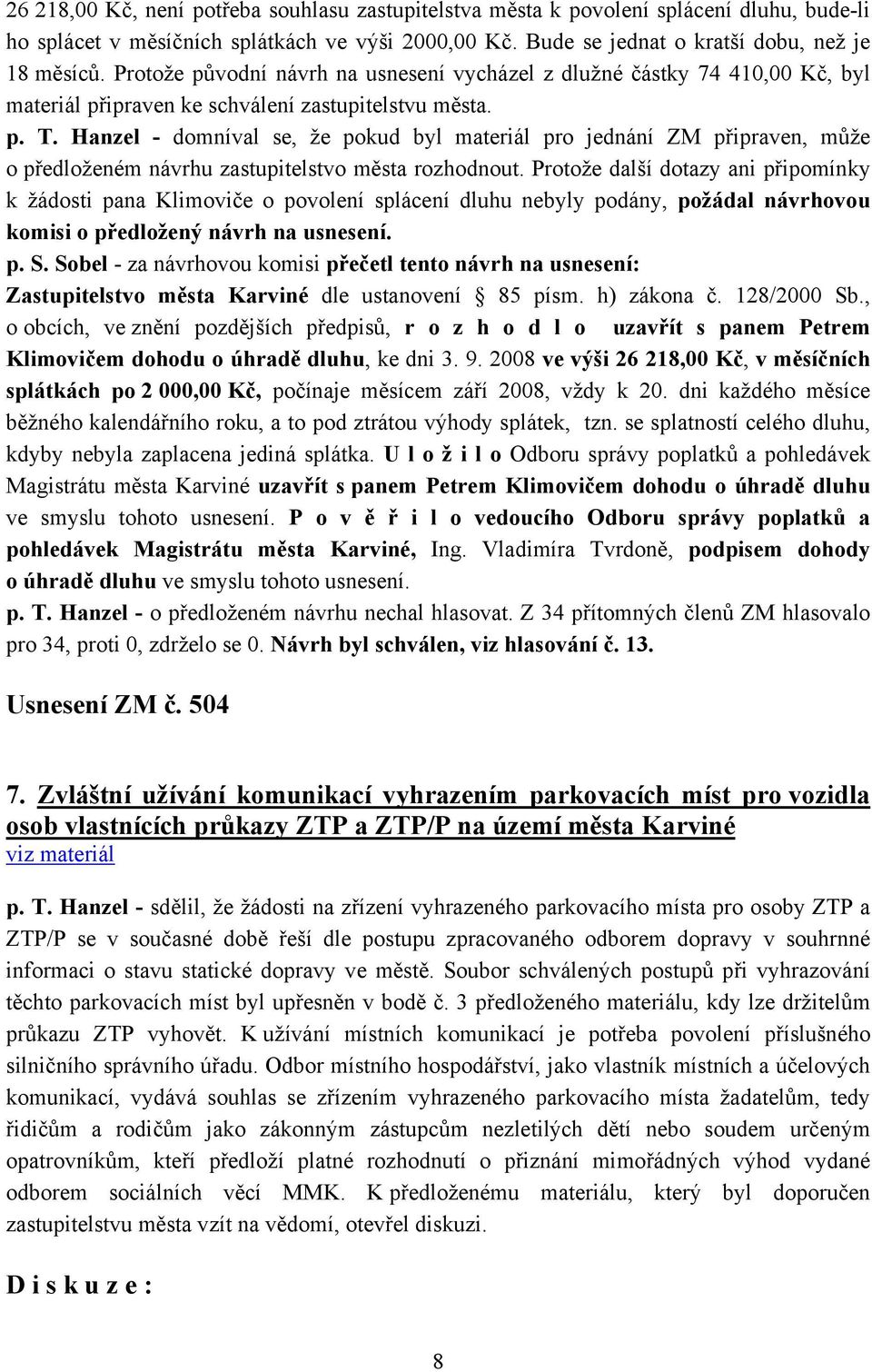 Hanzel - domníval se, že pokud byl materiál pro jednání ZM připraven, může o předloženém návrhu zastupitelstvo města rozhodnout.
