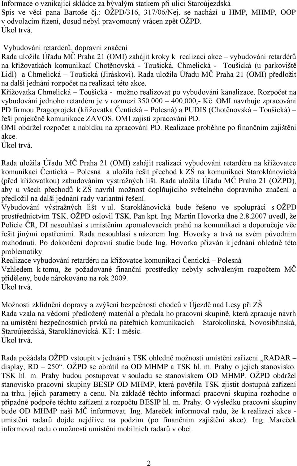 Vybudování retardérů, dopravní značení Rada uložila Úřadu MČ Praha 21 (OMI) zahájit kroky k realizaci akce vybudování retardérů na křižovatkách komunikací Chotěnovská - Toušická, Chmelická - Toušická