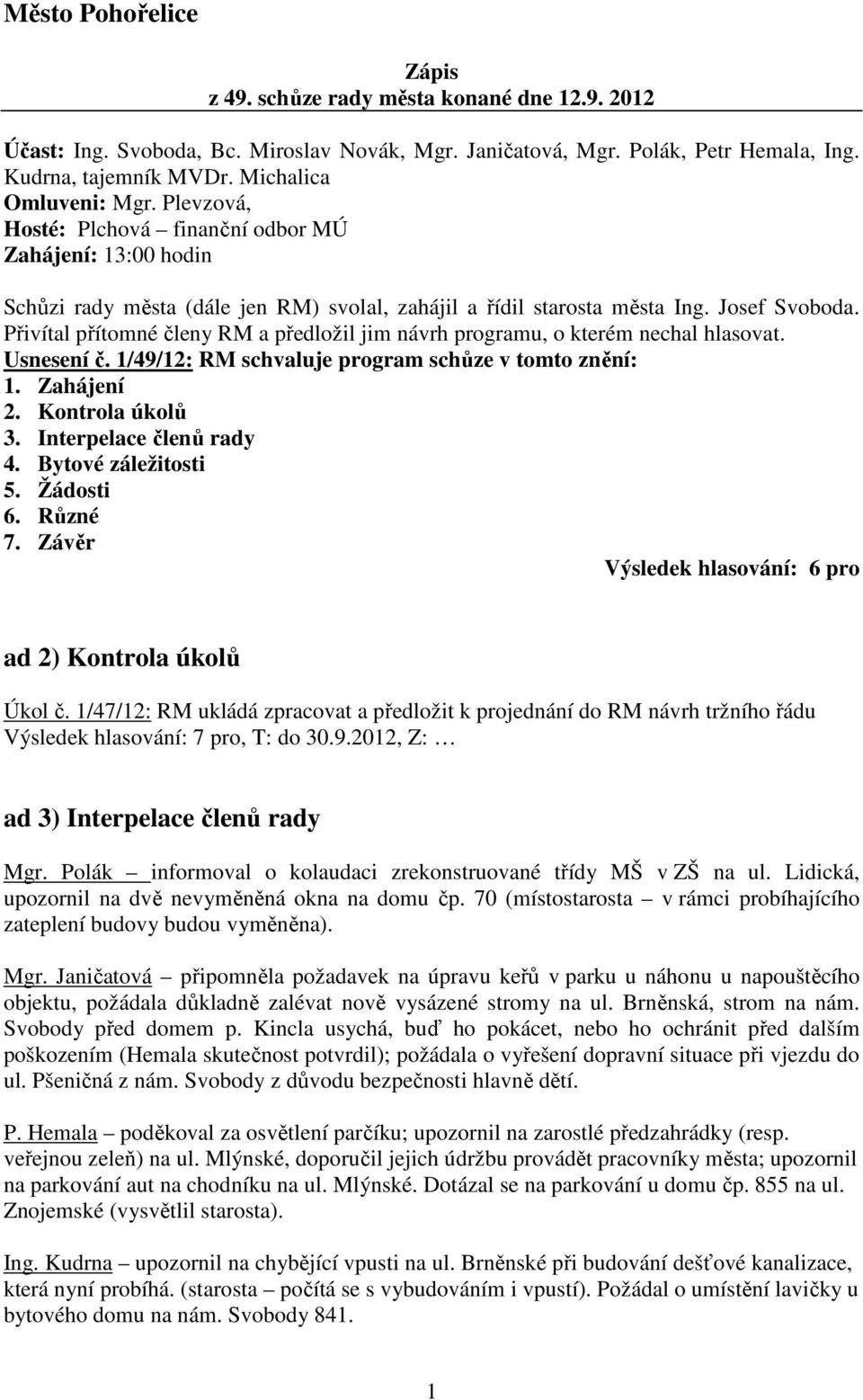 Přivítal přítomné členy RM a předložil jim návrh programu, o kterém nechal hlasovat. Usnesení č. 1/49/12: RM schvaluje program schůze v tomto znění: 1. Zahájení 2. Kontrola úkolů 3.
