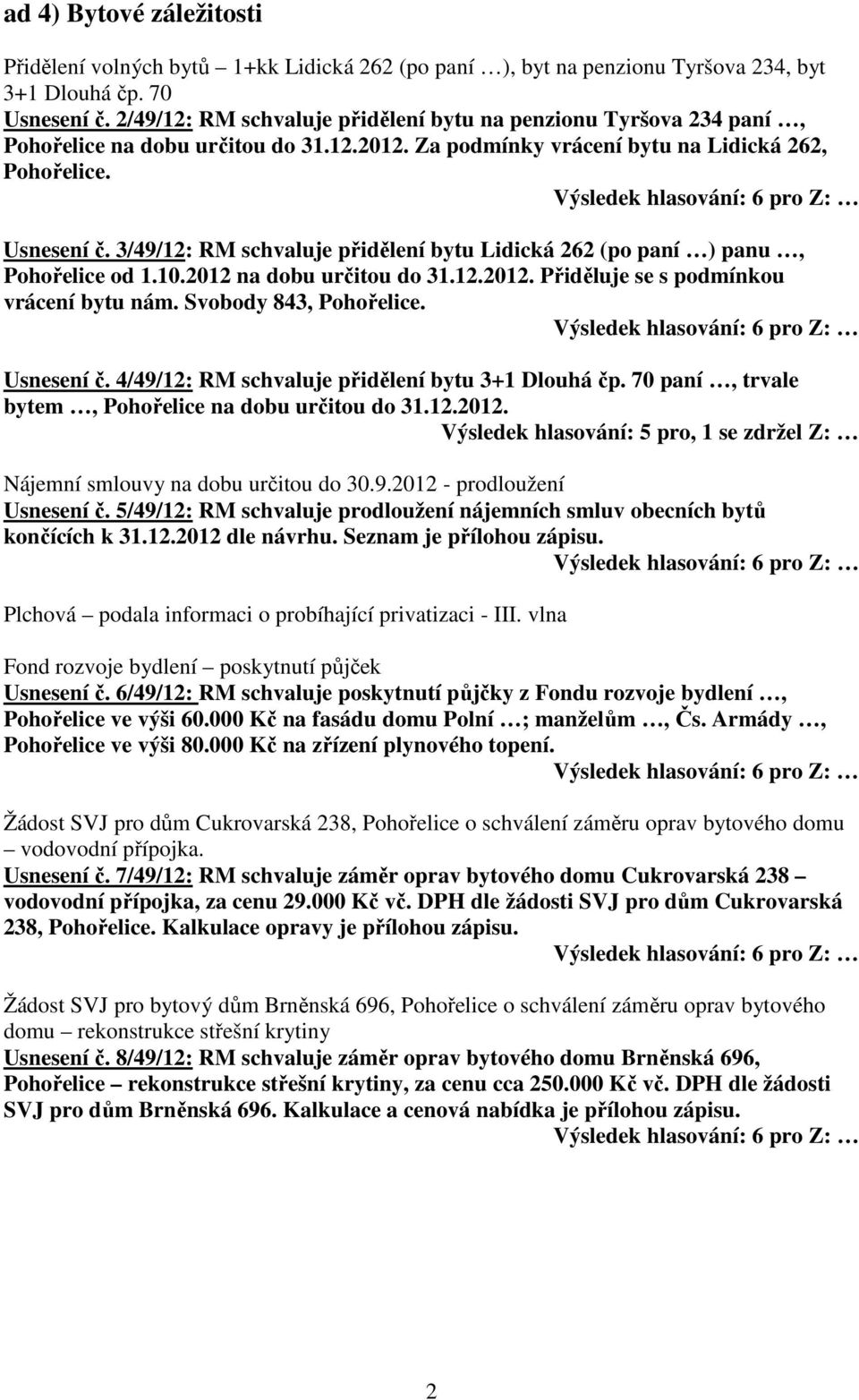 3/49/12: RM schvaluje přidělení bytu Lidická 262 (po paní ) panu, Pohořelice od 1.10.2012 na dobu určitou do 31.12.2012. Přiděluje se s podmínkou vrácení bytu nám. Svobody 843, Pohořelice. Usnesení č.