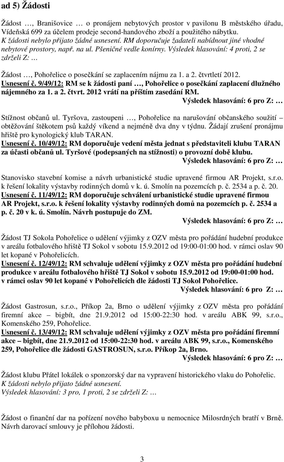 Výsledek hlasování: 4 proti, 2 se zdrželi Z: Žádost, Pohořelice o posečkání se zaplacením nájmu za 1. a 2. čtvrtletí 2012. Usnesení č.