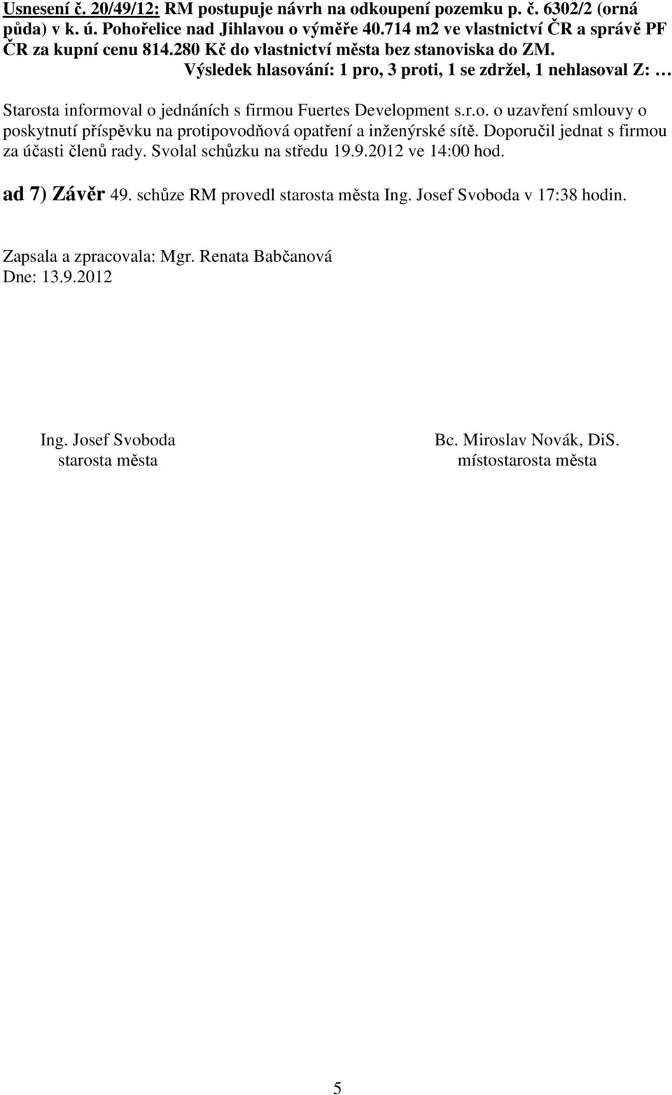 Doporučil jednat s firmou za účasti členů rady. Svolal schůzku na středu 19.9.2012 ve 14:00 hod. ad 7) Závěr 49. schůze RM provedl starosta města Ing. Josef Svoboda v 17:38 hodin.