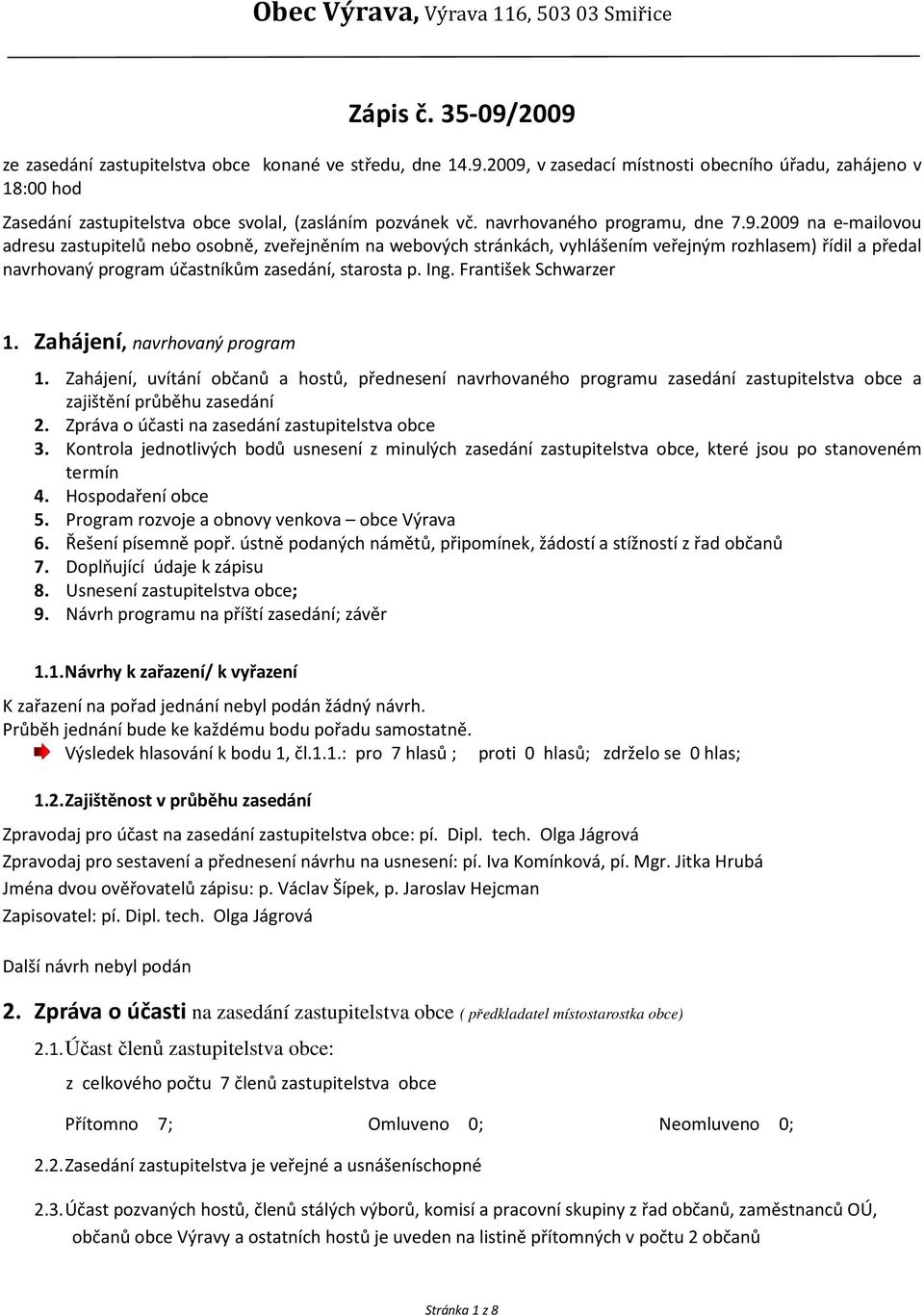 2009 na e-mailovou adresu zastupitelů nebo osobně, zveřejněním na webových stránkách, vyhlášením veřejným rozhlasem) řídil a předal navrhovaný program účastníkům zasedání, starosta p. Ing.