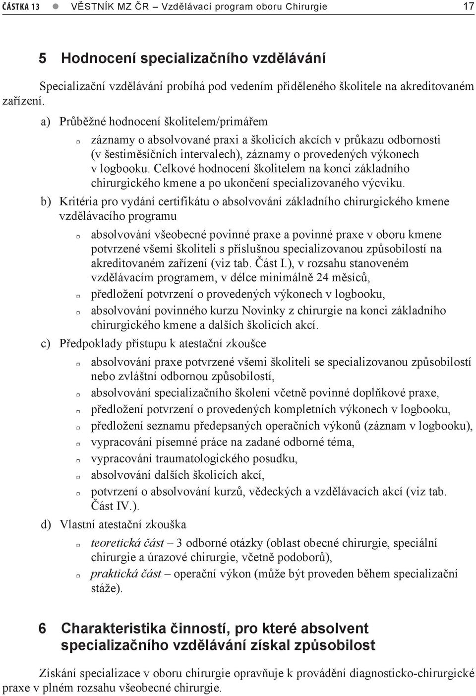 a) Průběžné hodnocení školitelem/primářem záznamy o absolvované praxi a školicích akcích v průkazu odbornosti (v šestiměsíčních intervalech), záznamy o provedených výkonech v logbooku.