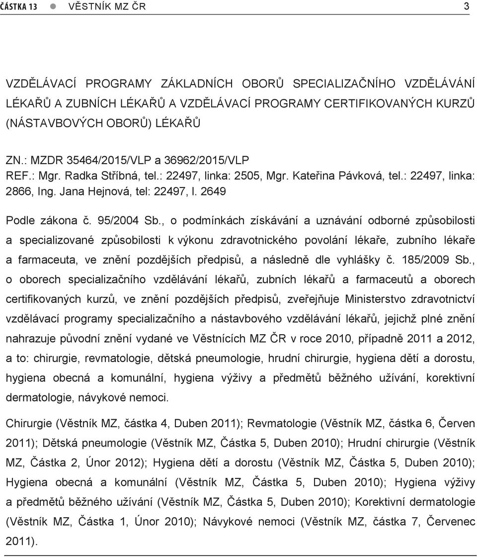 , o podmínkách získávání a uznávání odborné způsobilosti a specializované způsobilosti k výkonu zdravotnického povolání lékaře, zubního lékaře a farmaceuta, ve znění pozdějších předpisů, a následně