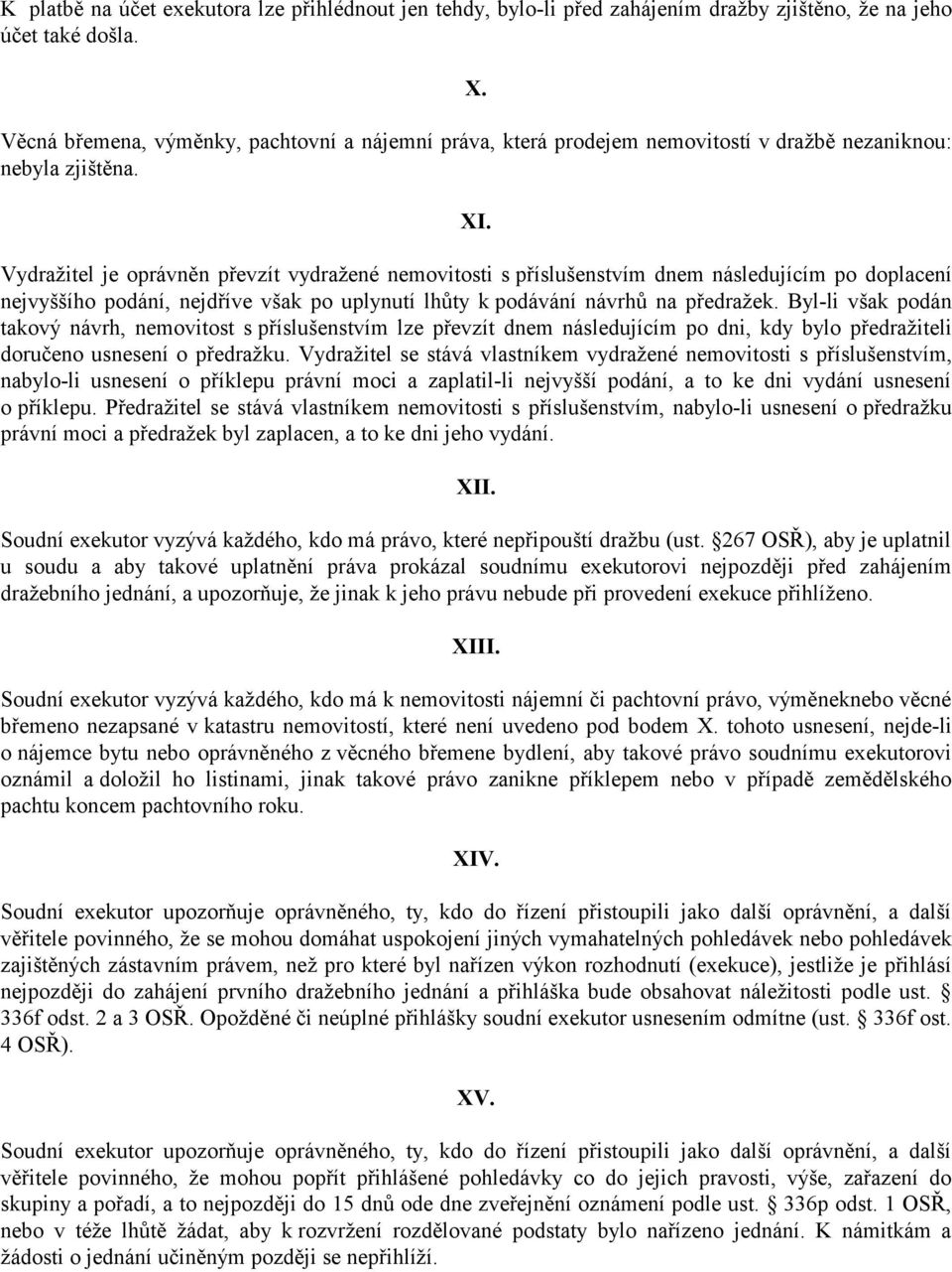 Vydražitel je oprávněn převzít vydražené nemovitosti s příslušenstvím dnem následujícím po doplacení nejvyššího podání, nejdříve však po uplynutí lhůty k podávání návrhů na předražek.