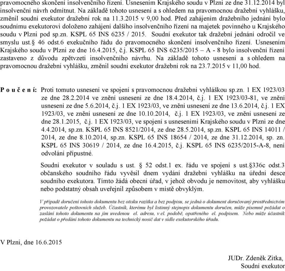 Před zahájením dražebního jednání bylo soudnímu exekutorovi doloženo zahájení dalšího insolvenčního řízení na majetek povinného u Krajského soudu v Plzni pod sp.zn. KSPL 65 INS 6235 / 2015.