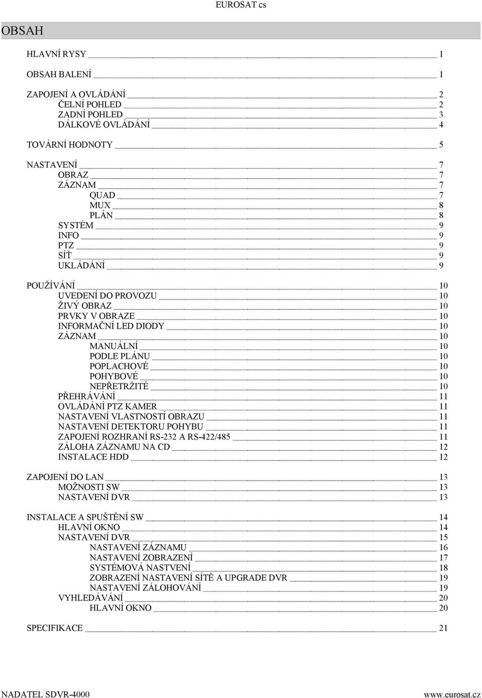OVLÁDÁNÍ PTZ KAMER 11 NASTAVENÍ VLASTNOSTÍ OBRAZU 11 NASTAVENÍ DETEKTORU POHYBU 11 ZAPOJENÍ ROZHRANÍ RS-232 A RS-422/485 11 ZÁLOHA ZÁZNAMU NA CD 12 INSTALACE HDD 12 ZAPOJENÍ DO LAN 13 MOŽNOSTI SW 13